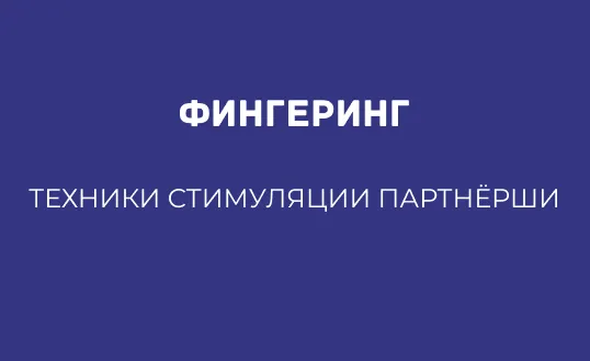 ФИНГЕРИНГ: ТЕХНИКИ СТИМУЛЯЦИИ ПАРТНЁРШИ